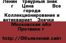 1) Ленин - траурный знак ( 1924 г ) › Цена ­ 4 800 - Все города Коллекционирование и антиквариат » Значки   . Московская обл.,Протвино г.